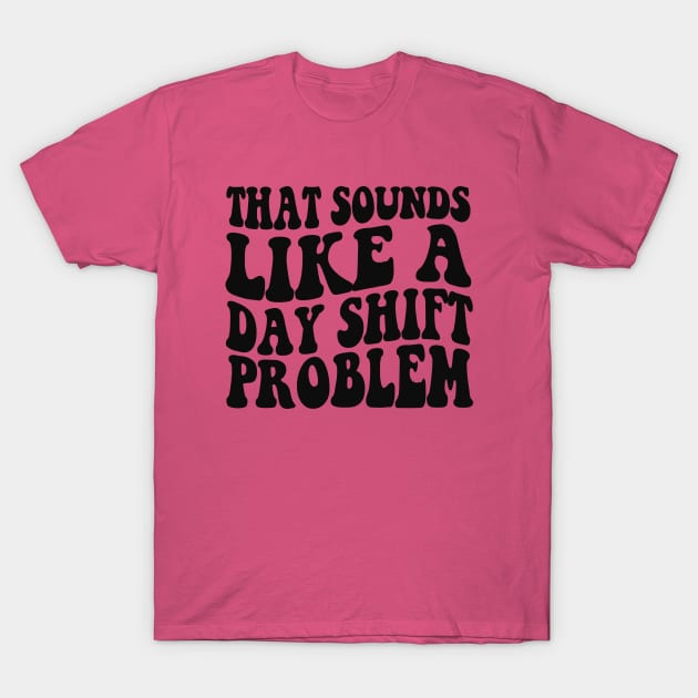 That sounds like a day shift problem, Night Shift Nurse Shirt, Gift for Nurse, Nursing School Student Grad T-Shirt by Y2KSZN